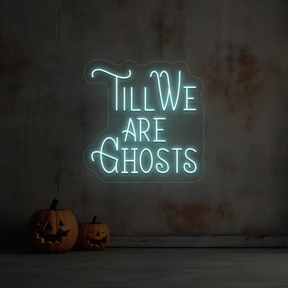 Till We Are Ghost Neon Sign